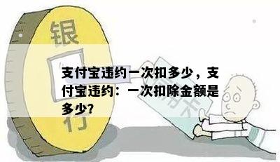 支付宝违约一次扣多少，支付宝违约：一次扣除金额是多少？