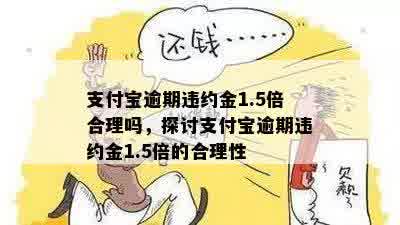 支付宝逾期违约金1.5倍合理吗，探讨支付宝逾期违约金1.5倍的合理性