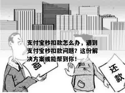 支付宝秒扣款怎么办，遇到支付宝秒扣款问题？这份解决方案或能帮到你！