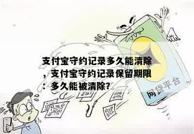 支付宝守约记录多久能清除，支付宝守约记录保留期限：多久能被清除？