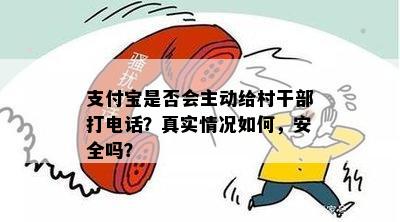 支付宝是否会主动给村干部打电话？真实情况如何，安全吗？