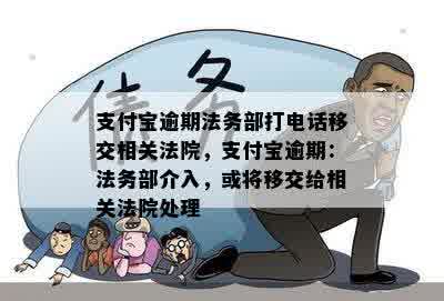 支付宝逾期法务部打电话移交相关法院，支付宝逾期：法务部介入，或将移交给相关法院处理