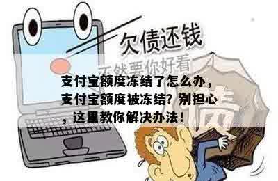 支付宝额度冻结了怎么办，支付宝额度被冻结？别担心，这里教你解决办法！