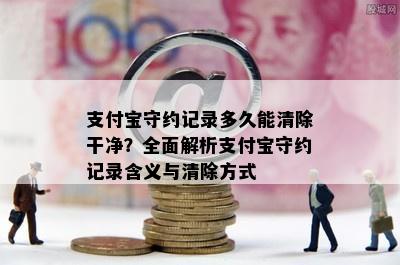 支付宝守约记录多久能清除干净？全面解析支付宝守约记录含义与清除方式