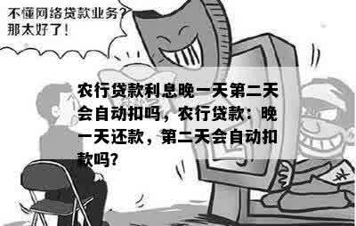 农行贷款利息晚一天第二天会自动扣吗，农行贷款：晚一天还款，第二天会自动扣款吗？