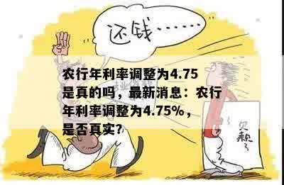 农行年利率调整为4.75是真的吗，最新消息：农行年利率调整为4.75%，是否真实？