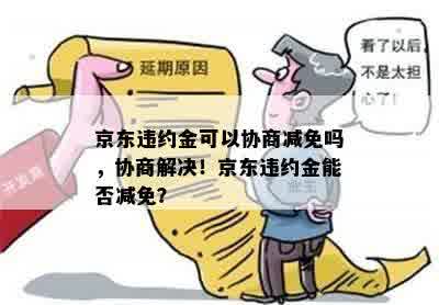 京东违约金可以协商减免吗，协商解决！京东违约金能否减免？