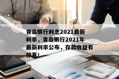 青岛银行利息2021最新利率，青岛银行2021年最新利率公布，存款收益有惊喜！