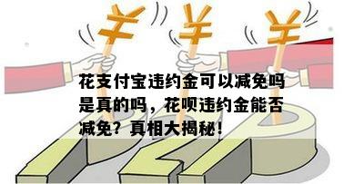 花支付宝违约金可以减免吗是真的吗，花呗违约金能否减免？真相大揭秘！