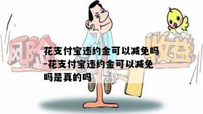 花支付宝违约金可以减免吗-花支付宝违约金可以减免吗是真的吗