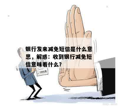 银行发来减免短信是什么意思，解惑：收到银行减免短信意味着什么？