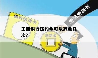 工商银行违约金可以减免几次？