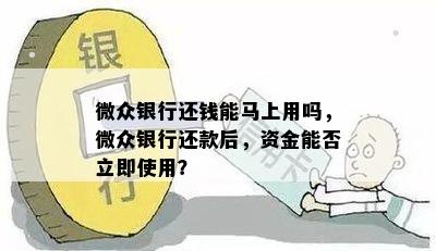 微众银行还钱能马上用吗，微众银行还款后，资金能否立即使用？