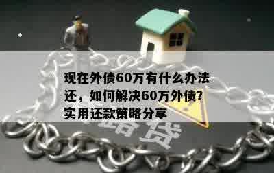 现在外债60万有什么办法还，如何解决60万外债？实用还款策略分享