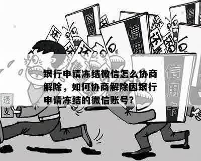 银行申请冻结微信怎么协商解除，如何协商解除因银行申请冻结的微信账号？