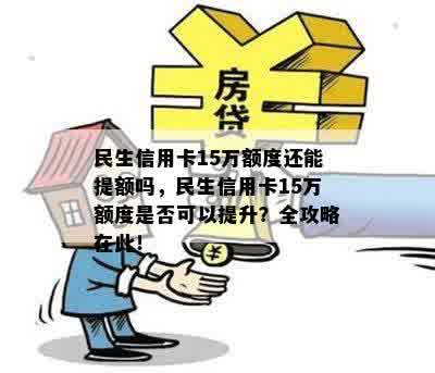 民生信用卡15万额度还能提额吗，民生信用卡15万额度是否可以提升？全攻略在此！