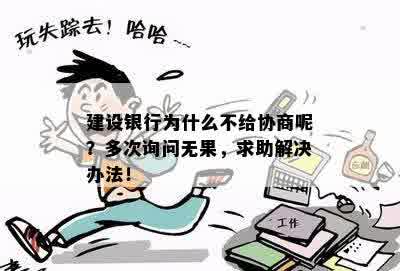 建设银行为什么不给协商呢？多次询问无果，求助解决办法！