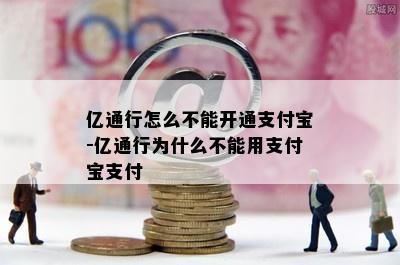 亿通行怎么不能开通支付宝-亿通行为什么不能用支付宝支付