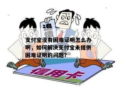 支付宝没有困难证明怎么办啊，如何解决支付宝未提供困难证明的问题？