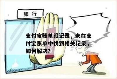 支付宝账单没记录，未在支付宝账单中找到相关记录，如何解决？