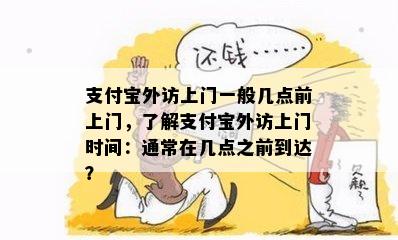 支付宝外访上门一般几点前上门，了解支付宝外访上门时间：通常在几点之前到达？