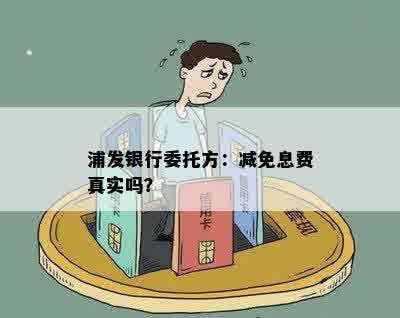 浦发银行委托方：减免息费真实吗？