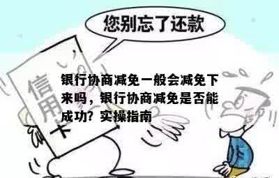 银行协商减免一般会减免下来吗，银行协商减免是否能成功？实操指南