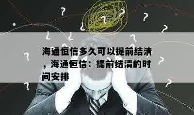 海通恒信多久可以提前结清，海通恒信：提前结清的时间安排