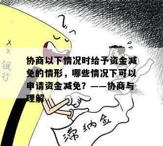 协商以下情况时给予资金减免的情形，哪些情况下可以申请资金减免？——协商与理解