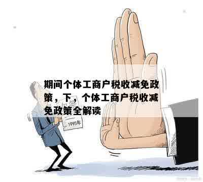 期间个体工商户税收减免政策，下，个体工商户税收减免政策全解读