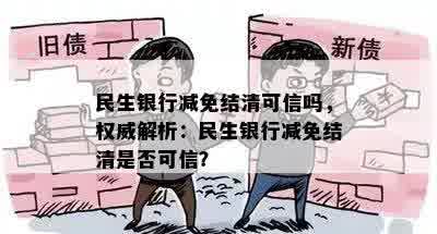 民生银行减免结清可信吗，权威解析：民生银行减免结清是否可信？