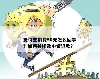 支付宝扣费50元怎么回事？如何关闭及申请退款？