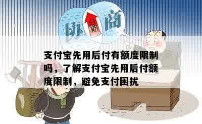 支付宝先用后付有额度限制吗，了解支付宝先用后付额度限制，避免支付困扰