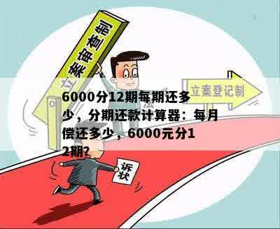 6000分12期每期还多少，分期还款计算器：每月偿还多少，6000元分12期？