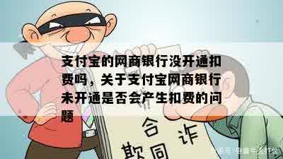 支付宝的网商银行没开通扣费吗，关于支付宝网商银行未开通是否会产生扣费的问题