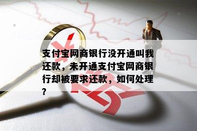 支付宝网商银行没开通叫我还款，未开通支付宝网商银行却被要求还款，如何处理？