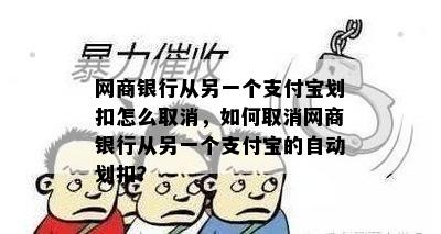 网商银行从另一个支付宝划扣怎么取消，如何取消网商银行从另一个支付宝的自动划扣？