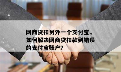 网商贷扣另外一个支付宝，如何解决网商贷扣款到错误的支付宝账户？