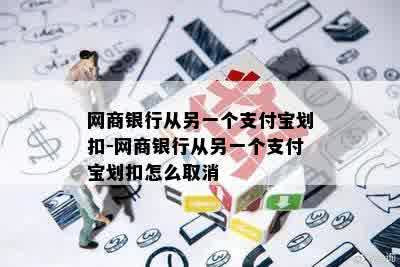 网商银行从另一个支付宝划扣-网商银行从另一个支付宝划扣怎么取消