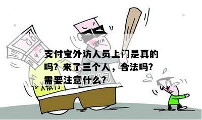 支付宝外访人员上门是真的吗？来了三个人，合法吗？需要注意什么？