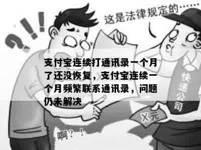 支付宝连续打通讯录一个月了还没恢复，支付宝连续一个月频繁联系通讯录，问题仍未解决