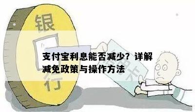 支付宝利息能否减少？详解减免政策与操作方法