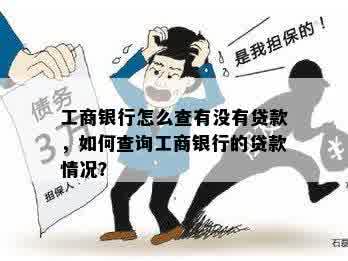 工商银行怎么查有没有贷款，如何查询工商银行的贷款情况？