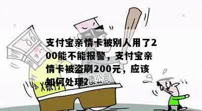 支付宝亲情卡被别人用了200能不能报警，支付宝亲情卡被盗刷200元，应该如何处理？