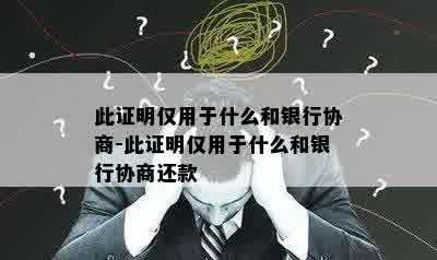 此证明仅用于什么和银行协商-此证明仅用于什么和银行协商还款