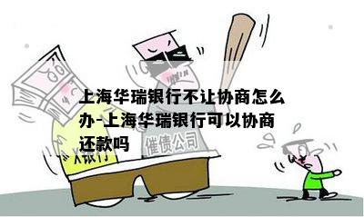 上海华瑞银行不让协商怎么办-上海华瑞银行可以协商还款吗