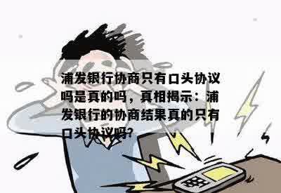 浦发银行协商只有口头协议吗是真的吗，真相揭示：浦发银行的协商结果真的只有口头协议吗？