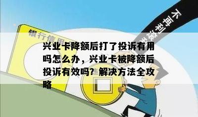 兴业卡降额后打了投诉有用吗怎么办，兴业卡被降额后投诉有效吗？解决方法全攻略