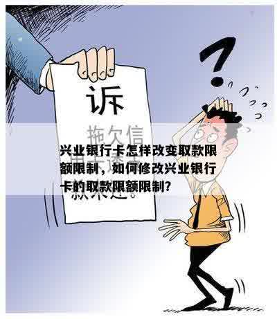 兴业银行卡怎样改变取款限额限制，如何修改兴业银行卡的取款限额限制？