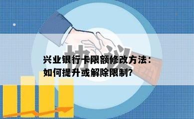 兴业银行卡限额修改方法：如何提升或解除限制？